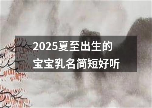 2025夏至出生的宝宝乳名简短好听