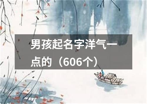 男孩起名字洋气一点的（606个）