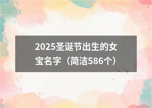 2025圣诞节出生的女宝名字（简洁586个）