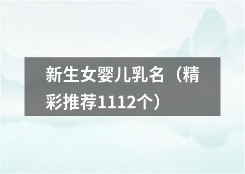 新生女婴儿乳名（精彩推荐1112个）