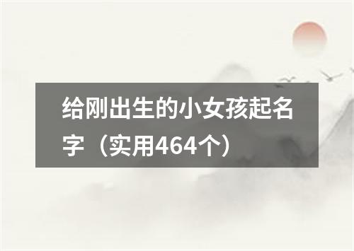 给刚出生的小女孩起名字（实用464个）