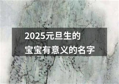 2025元旦生的宝宝有意义的名字