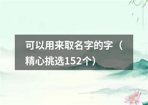 可以用来取名字的字（精心挑选152个）