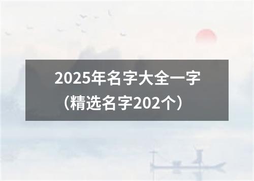 2025年名字大全一字（精选名字202个）