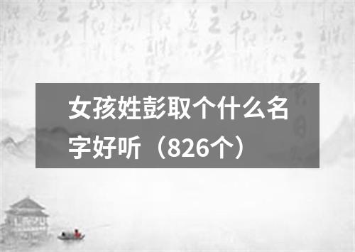 女孩姓彭取个什么名字好听（826个）