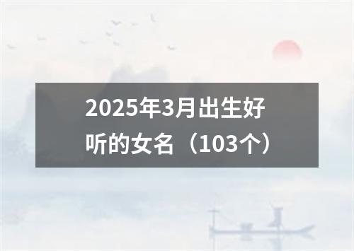 2025年3月出生好听的女名（103个）