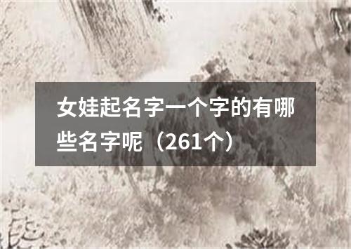 女娃起名字一个字的有哪些名字呢（261个）