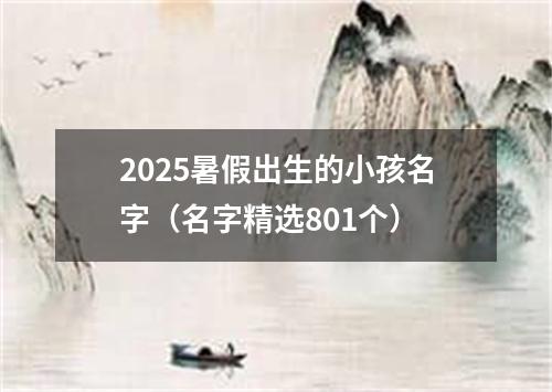 2025暑假出生的小孩名字（名字精选801个）