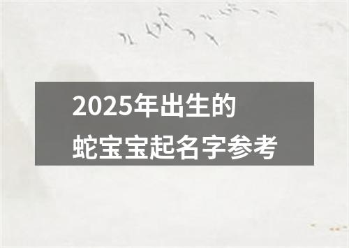 2025年出生的蛇宝宝起名字参考