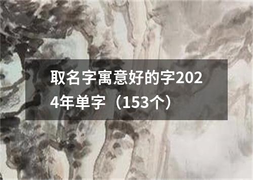 取名字寓意好的字2024年单字（153个）