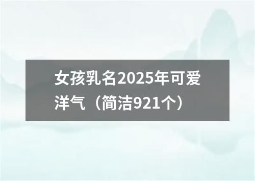 女孩乳名2025年可爱洋气（简洁921个）