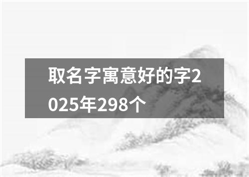 取名字寓意好的字2025年298个