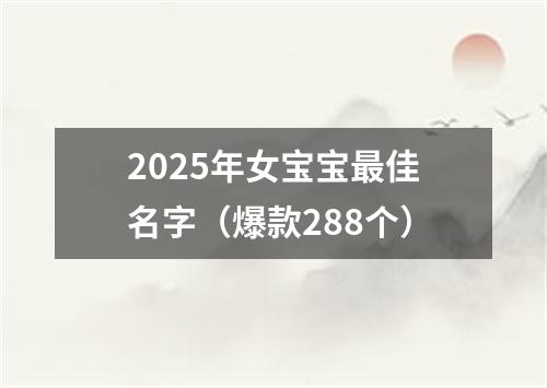 2025年女宝宝最佳名字（爆款288个）