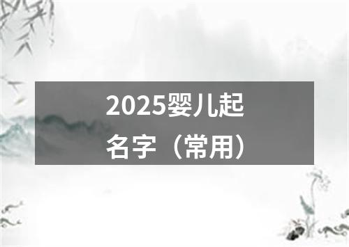 2025婴儿起名字（常用）