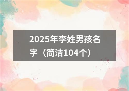 2025年李姓男孩名字（简洁104个）