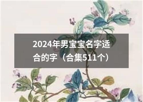 2024年男宝宝名字适合的字（合集511个）