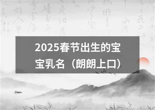 2025春节出生的宝宝乳名（朗朗上口）