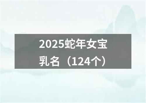 2025蛇年女宝乳名（124个）