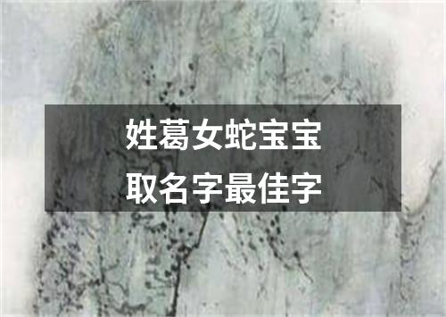 姓葛女蛇宝宝取名字最佳字