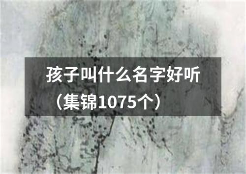 孩子叫什么名字好听（集锦1075个）