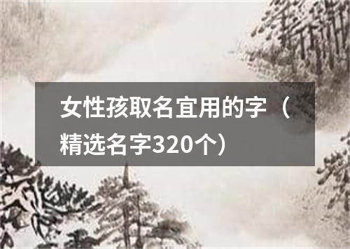 女性孩取名宜用的字（精选名字320个）