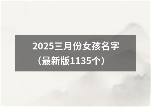 2025三月份女孩名字（最新版1135个）