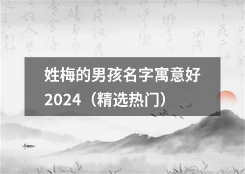 姓梅的男孩名字寓意好2024（精选热门）