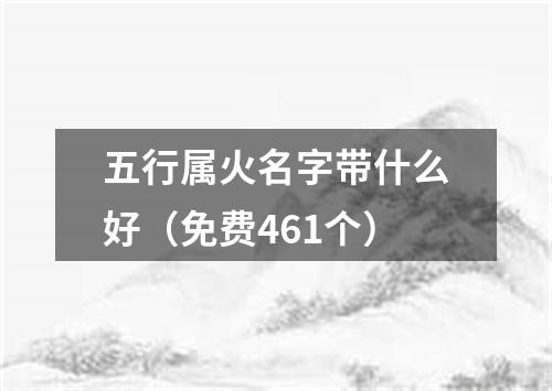 五行属火名字带什么好（免费461个）