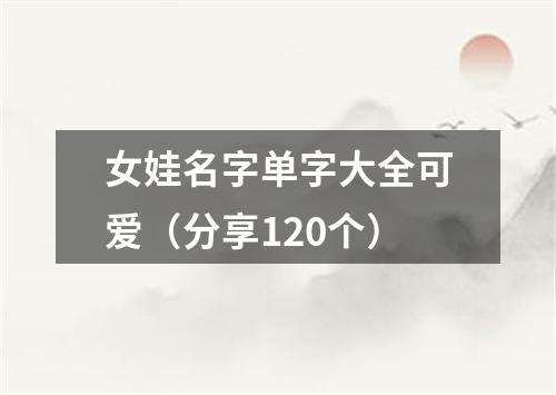 女娃名字单字大全可爱（分享120个）