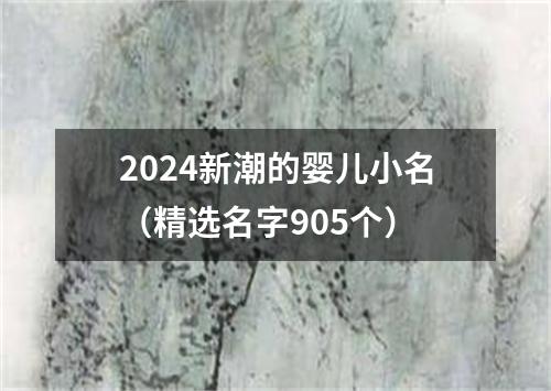 2024新潮的婴儿小名（精选名字905个）