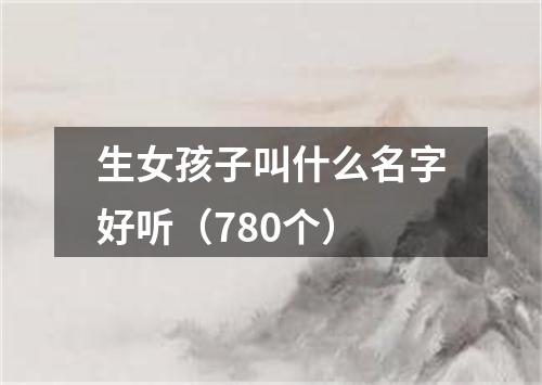 生女孩子叫什么名字好听（780个）