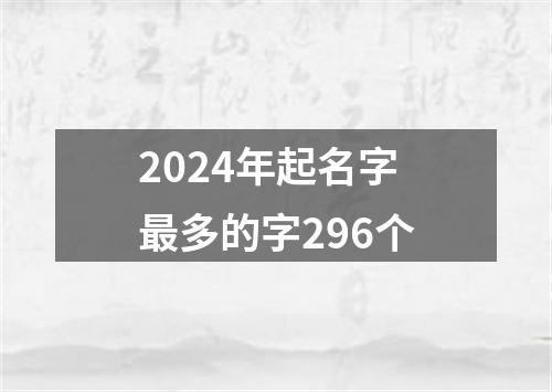 2024年起名字最多的字296个