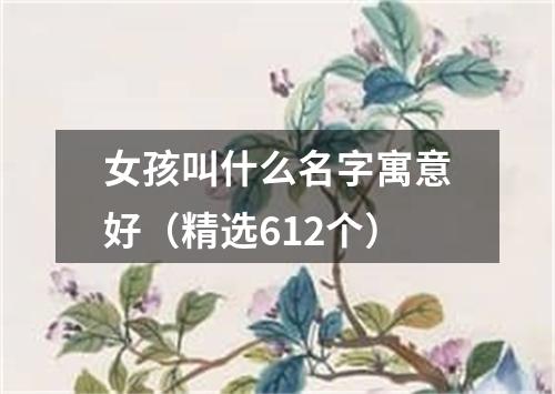 女孩叫什么名字寓意好（精选612个）