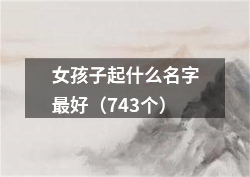 女孩子起什么名字最好（743个）