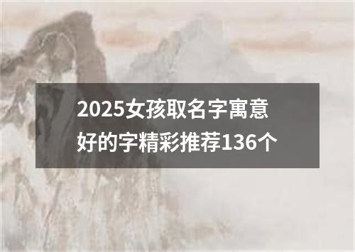 2025女孩取名字寓意好的字精彩推荐136个