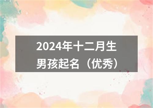 2024年十二月生男孩起名（优秀）