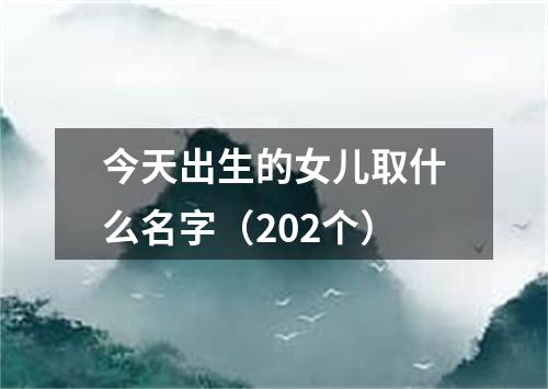 今天出生的女儿取什么名字（202个）