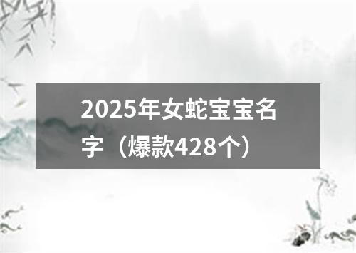 2025年女蛇宝宝名字（爆款428个）