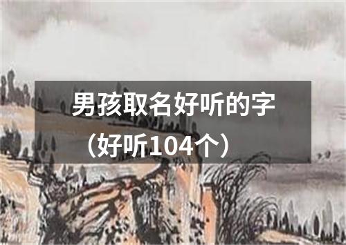 男孩取名好听的字（好听104个）