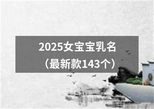 2025女宝宝乳名（最新款143个）