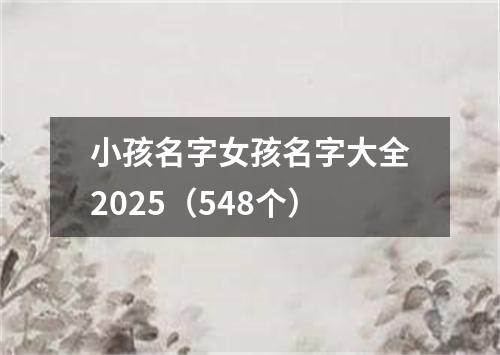 小孩名字女孩名字大全2025（548个）