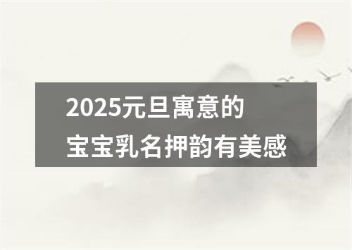 2025元旦寓意的宝宝乳名押韵有美感