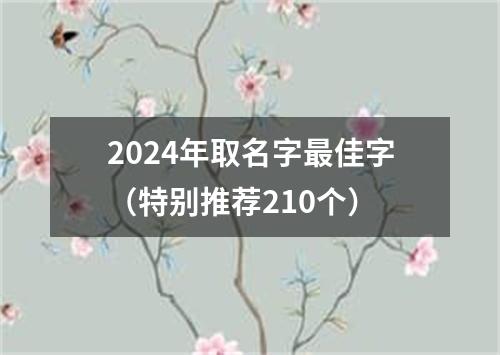 2024年取名字最佳字（特别推荐210个）