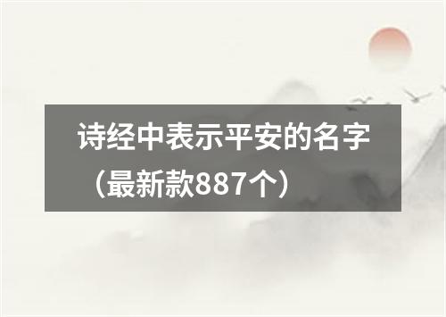 诗经中表示平安的名字（最新款887个）