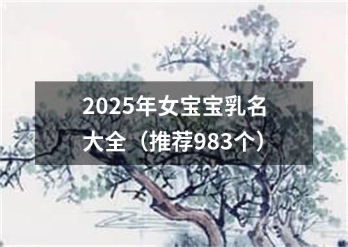 2025年女宝宝乳名大全（推荐983个）