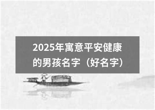 2025年寓意平安健康的男孩名字（好名字）