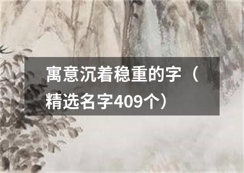 寓意沉着稳重的字（精选名字409个）