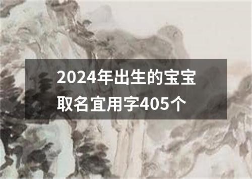 2024年出生的宝宝取名宜用字405个