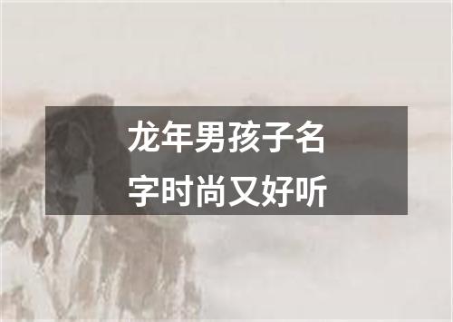 龙年男孩子名字时尚又好听