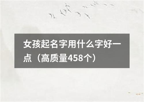 女孩起名字用什么字好一点（高质量458个）